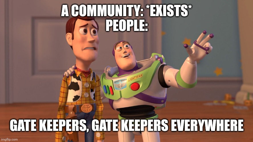 So true | A COMMUNITY: *EXISTS*
PEOPLE:; GATE KEEPERS, GATE KEEPERS EVERYWHERE | image tagged in x x everywhere,community,stupid people | made w/ Imgflip meme maker