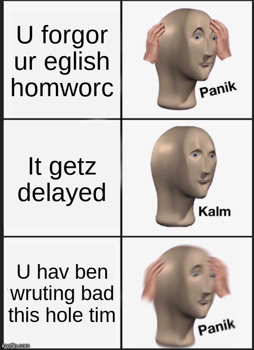 Panik Kalm Panik Meme | U forgor ur eglish homworc; It getz delayed; U hav ben wruting bad this hole tim | image tagged in memes,panik kalm panik | made w/ Imgflip meme maker