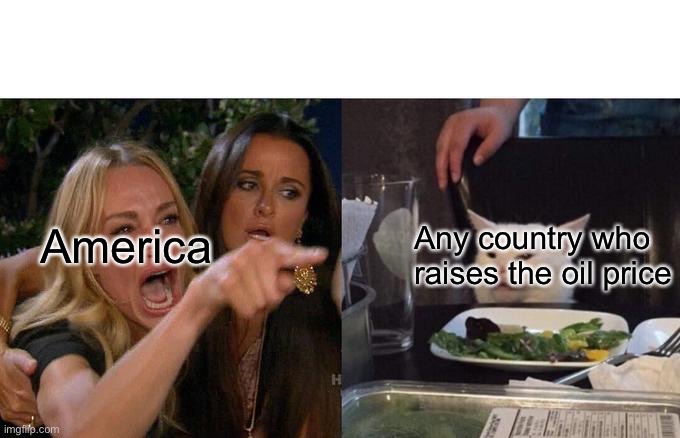 Woman Yelling At Cat | America; Any country who raises the oil price | image tagged in memes,woman yelling at cat | made w/ Imgflip meme maker