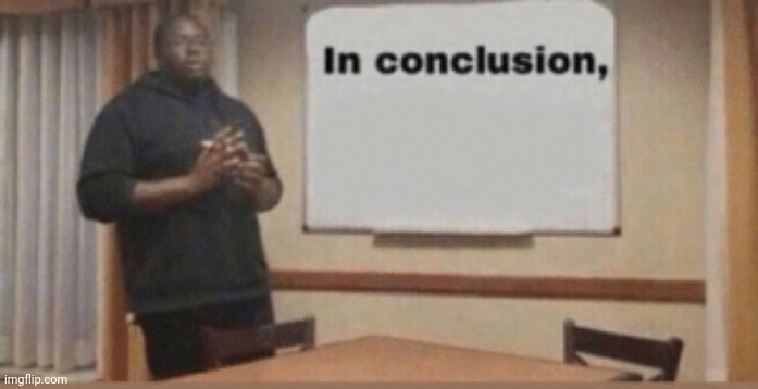 In Conclusion | image tagged in in conclusion | made w/ Imgflip meme maker