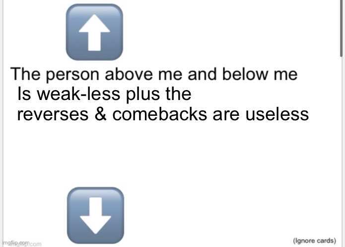 Person above below | Is weak-less plus the reverses & comebacks are useless | image tagged in person above below | made w/ Imgflip meme maker