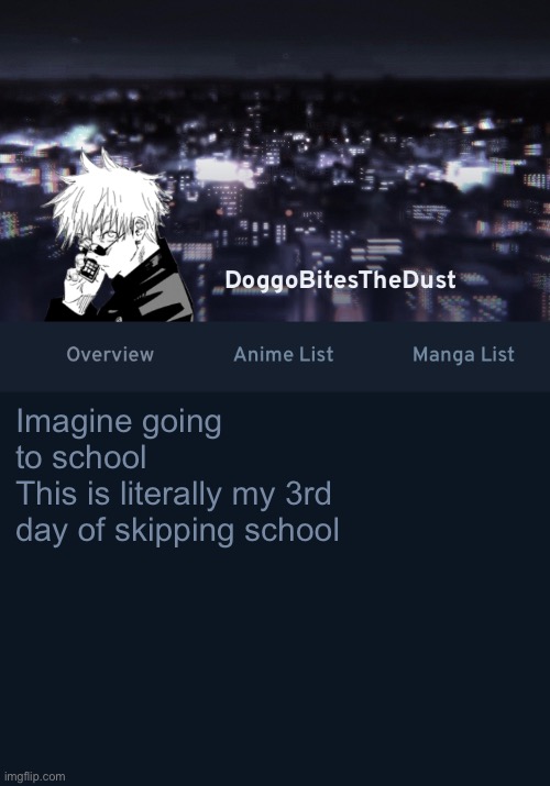Doggos AniList temp ver.3 | Imagine going to school
This is literally my 3rd day of skipping school | image tagged in doggos anilist temp ver 3 | made w/ Imgflip meme maker