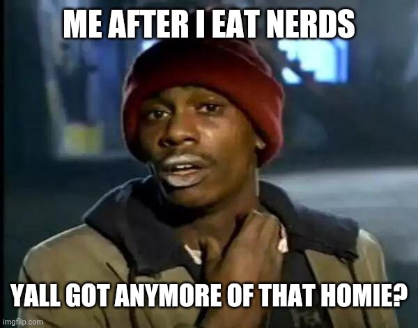 Nerds , one of my fav candies. | ME AFTER I EAT NERDS; YALL GOT ANYMORE OF THAT HOMIE? | image tagged in memes,y'all got any more of that | made w/ Imgflip meme maker