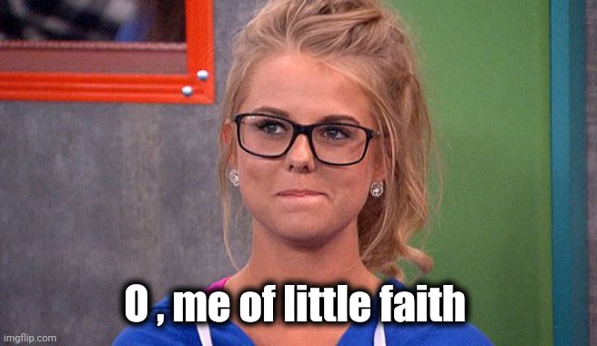 Nicole 's thinking | O , me of little faith | image tagged in nicole 's thinking | made w/ Imgflip meme maker