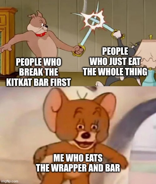 Kitkat bar madness | PEOPLE WHO JUST EAT THE WHOLE THING; PEOPLE WHO BREAK THE KITKAT BAR FIRST; ME WHO EATS THE WRAPPER AND BAR | image tagged in tom and spike fighting | made w/ Imgflip meme maker