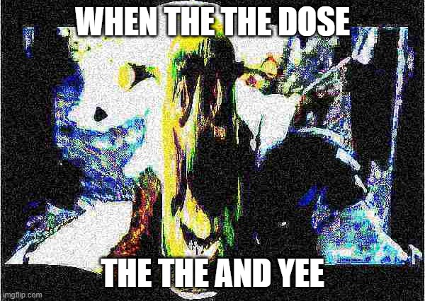 the THE | WHEN THE THE DOSE; THE THE AND YEE | image tagged in shitpost,shrek | made w/ Imgflip meme maker