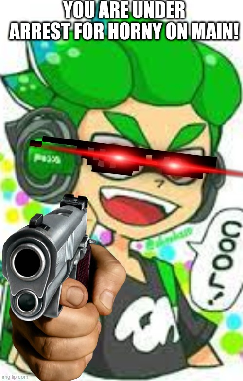 Green Inkling Dood | YOU ARE UNDER ARREST FOR HORNY ON MAIN! | image tagged in green inkling dood | made w/ Imgflip meme maker