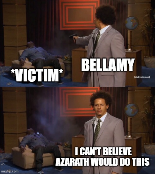 Who Killed Hannibal Meme | BELLAMY; *VICTIM*; I CAN'T BELIEVE AZARATH WOULD DO THIS | image tagged in memes,who killed hannibal | made w/ Imgflip meme maker