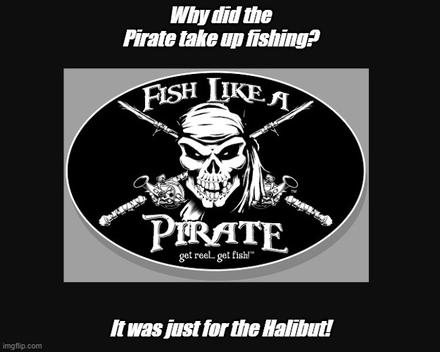 Pirate Joke Of The Day |  Why did the Pirate take up fishing? It was just for the Halibut! | image tagged in pirate joke meme,dad joke meme,pirate,fisherman,halibut | made w/ Imgflip meme maker