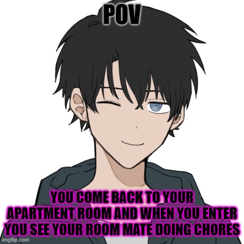 POV; YOU COME BACK TO YOUR APARTMENT ROOM AND WHEN YOU ENTER YOU SEE YOUR ROOM MATE DOING CHORES | made w/ Imgflip meme maker