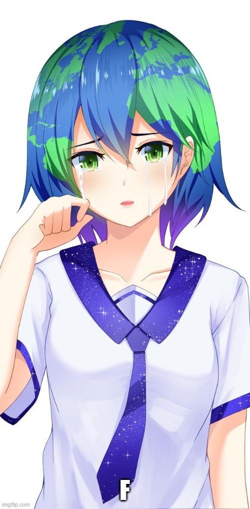 Sad Earth-Chan | F | image tagged in sad earth-chan | made w/ Imgflip meme maker