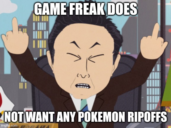 ... | GAME FREAK DOES; NOT WANT ANY POKEMON RIPOFFS | image tagged in south park japanese | made w/ Imgflip meme maker