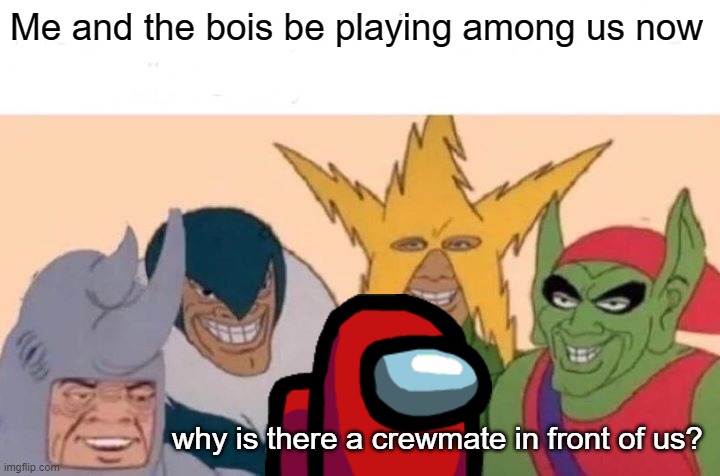 a among us meme |  Me and the bois be playing among us now; why is there a crewmate in front of us? | image tagged in memes,me and the boys | made w/ Imgflip meme maker