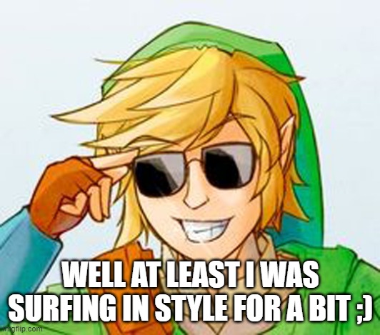 Troll Link | WELL AT LEAST I WAS SURFING IN STYLE FOR A BIT ;) | image tagged in troll link | made w/ Imgflip meme maker
