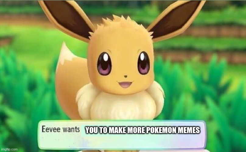 Eevee | YOU TO MAKE MORE POKEMON MEMES | image tagged in eevee | made w/ Imgflip meme maker