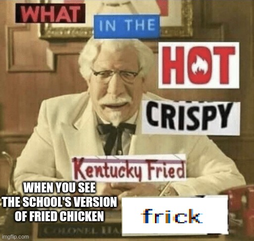 why | WHEN YOU SEE THE SCHOOL'S VERSION OF FRIED CHICKEN | image tagged in what in the hot crispy kentucky fried frick | made w/ Imgflip meme maker
