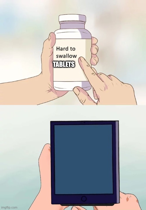 Hard To Swallow Pills Meme | TABLETS | image tagged in memes,hard to swallow pills | made w/ Imgflip meme maker