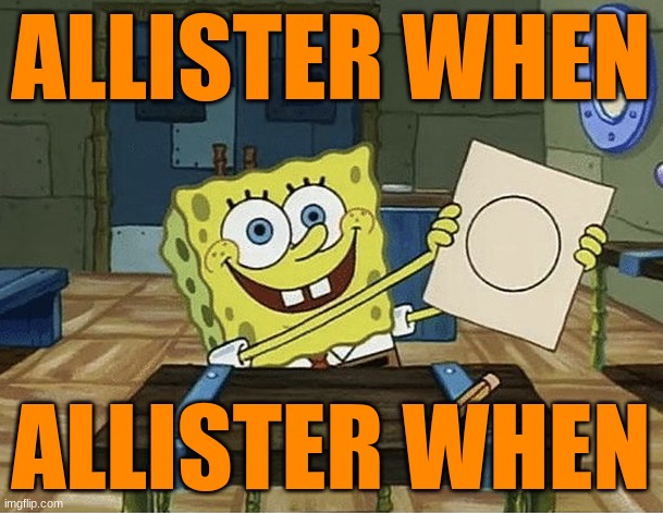 Spongebob Circle | ALLISTER WHEN; ALLISTER WHEN | image tagged in spongebob circle | made w/ Imgflip meme maker