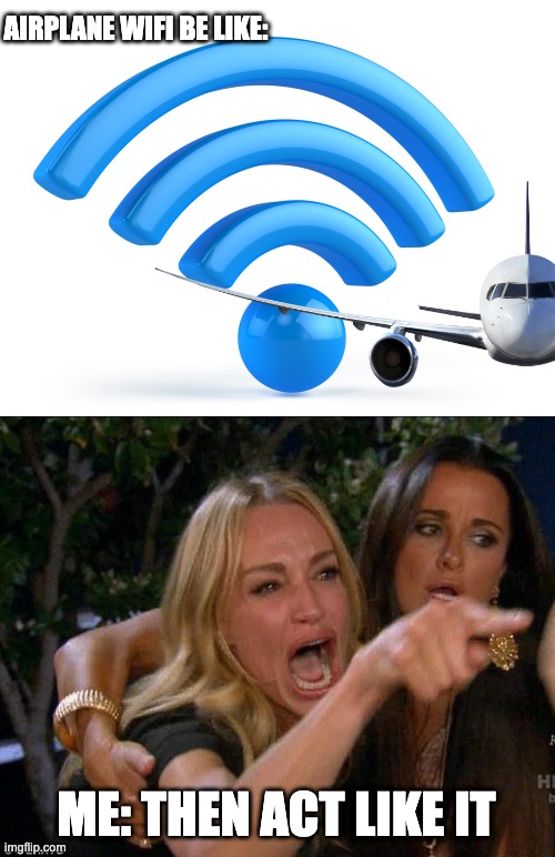 AIRPLANE WIFI BE LIKE:; ME: THEN ACT LIKE IT | image tagged in wifi,white woman yelling | made w/ Imgflip meme maker