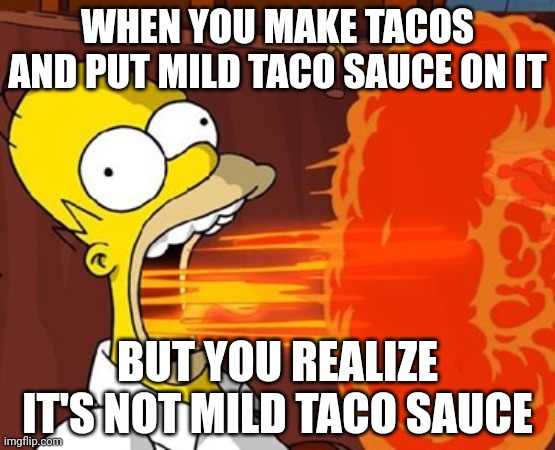 JUST happened to me today! (Thanks mom...) | WHEN YOU MAKE TACOS AND PUT MILD TACO SAUCE ON IT; BUT YOU REALIZE IT'S NOT MILD TACO SAUCE | image tagged in mouth on fire | made w/ Imgflip meme maker