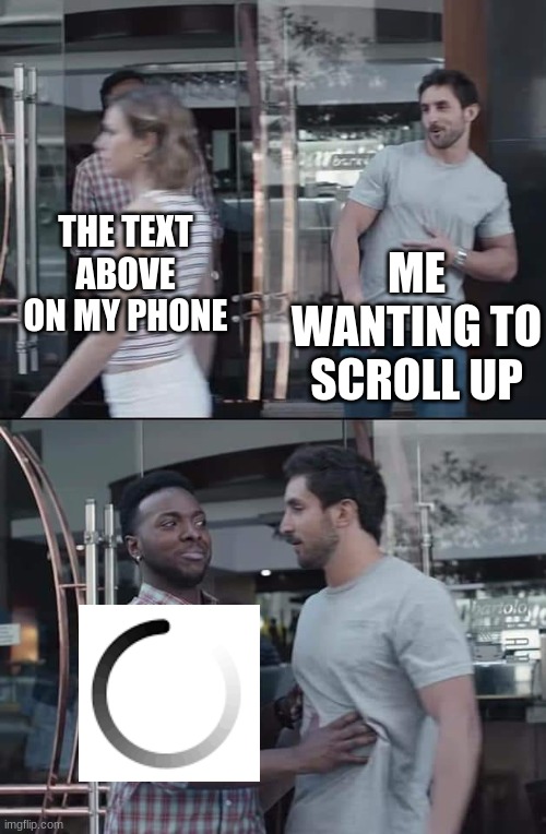 idk |  ME WANTING TO SCROLL UP; THE TEXT ABOVE ON MY PHONE | image tagged in black guy stopping | made w/ Imgflip meme maker