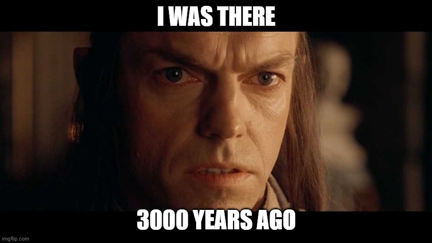 I was there | I WAS THERE; 3000 YEARS AGO | image tagged in i was there | made w/ Imgflip meme maker