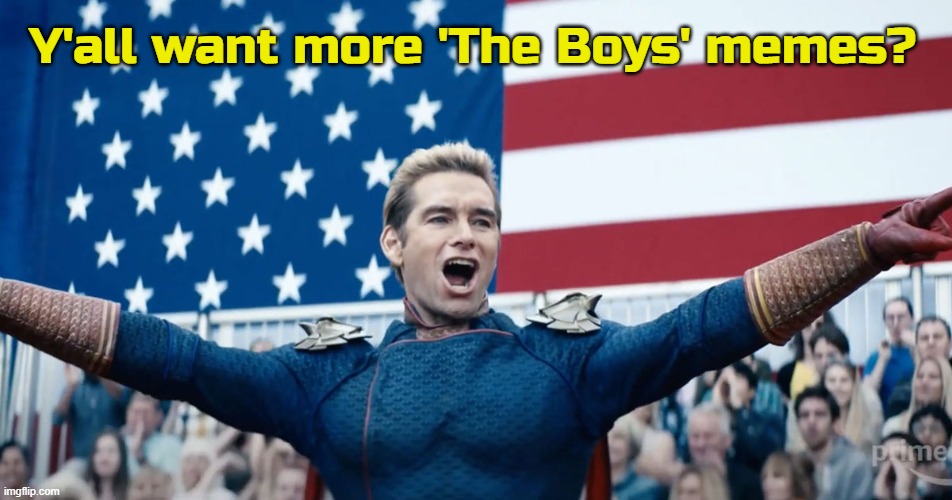 I got user asking about more theboys content. Anyone else want it? | Y'all want more 'The Boys' memes? | made w/ Imgflip meme maker