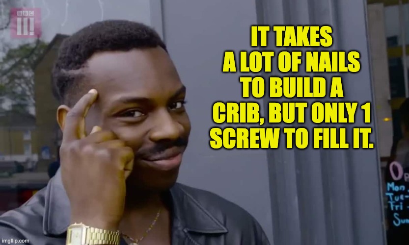 Dad wisdom | IT TAKES A LOT OF NAILS TO BUILD A CRIB, BUT ONLY 1 SCREW TO FILL IT. | image tagged in eddie murphy thinking,dad joke | made w/ Imgflip meme maker