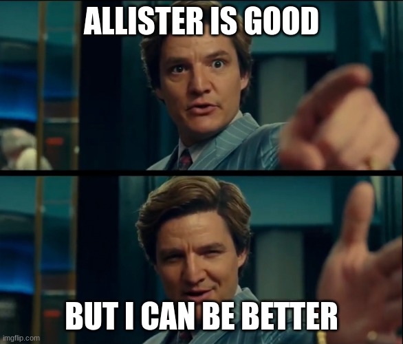 Life is good, but it can be better | ALLISTER IS GOOD BUT I CAN BE BETTER | image tagged in life is good but it can be better | made w/ Imgflip meme maker