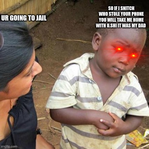 Third World Skeptical Kid Meme | SO IF I SNITCH WHO STOLE YOUR PHONE YOU WILL TAKE ME HOME WITH U.SHI IT WAS MY DAD; UR GOING TO JAIL | image tagged in memes,third world skeptical kid | made w/ Imgflip meme maker