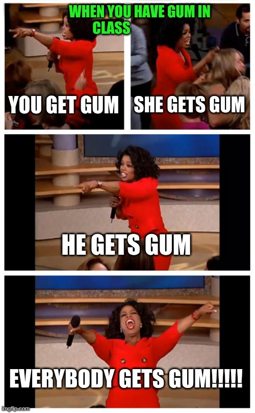 Jellosy!! | WHEN YOU HAVE GUM IN CLASS; YOU GET GUM; SHE GETS GUM; HE GETS GUM; EVERYBODY GETS GUM!!!!! | image tagged in memes,oprah you get a,gumball | made w/ Imgflip meme maker