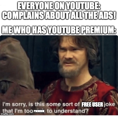 I've got premium, which means, I don't get ads! | EVERYONE ON YOUTUBE: COMPLAINS ABOUT ALL THE ADS! ME WHO HAS YOUTUBE PREMIUM:; FREE USER; PREMIUM | image tagged in peasant joke,memes,youtube,youtube ads,youtube premium | made w/ Imgflip meme maker