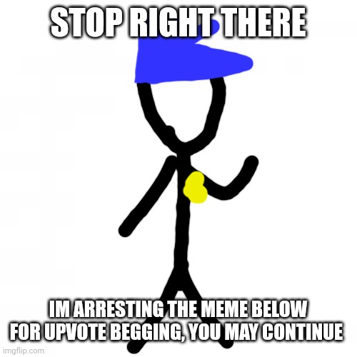 STOP RIGHT THERE; IM ARRESTING THE MEME BELOW FOR UPVOTE BEGGING, YOU MAY CONTINUE | image tagged in stop right there | made w/ Imgflip meme maker