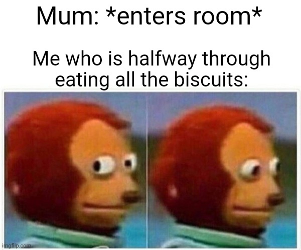 B I S C U I T S |  Mum: *enters room*; Me who is halfway through eating all the biscuits: | image tagged in memes,monkey puppet,cookies,biscuits | made w/ Imgflip meme maker