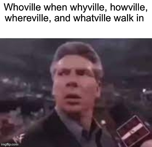 x when x walks in | Whoville when whyville, howville, whereville, and whatville walk in | image tagged in x when x walks in | made w/ Imgflip meme maker