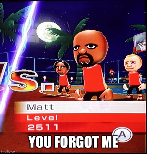 Matt Mii | YOU FORGOT ME | image tagged in matt mii | made w/ Imgflip meme maker