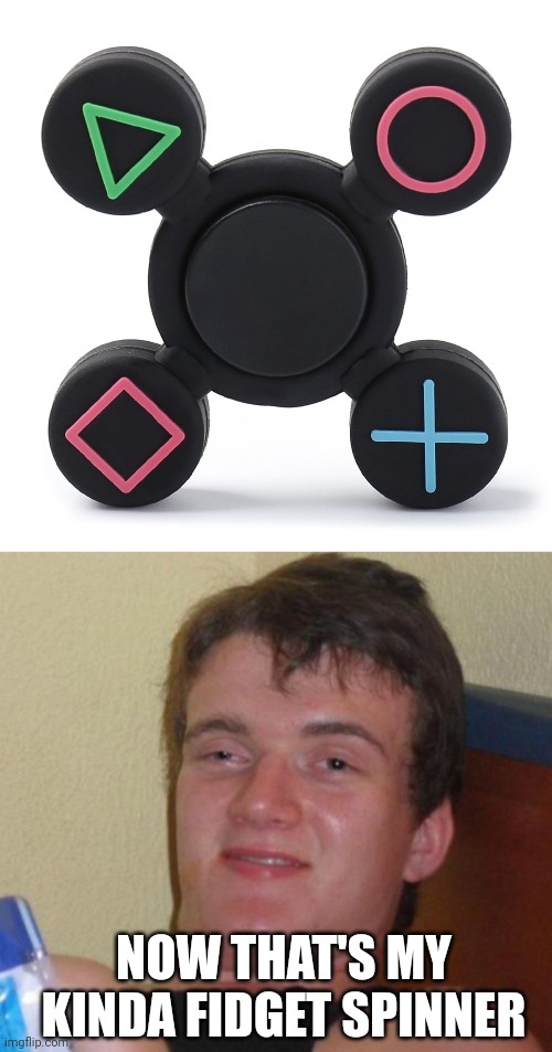 I DON'T CARE MUCH FOR FIDGET SPINNERS, BUT I DO LIKE THIS ONE | NOW THAT'S MY KINDA FIDGET SPINNER | image tagged in memes,10 guy,playstation,fidget spinner | made w/ Imgflip meme maker