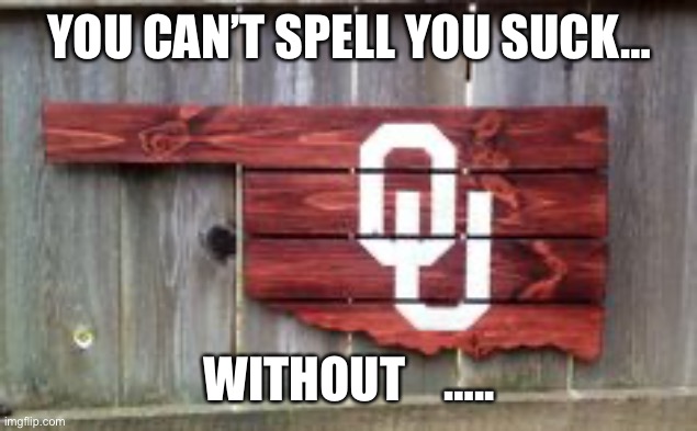 You suck | YOU CAN’T SPELL YOU SUCK…; WITHOUT    ….. | image tagged in oklahoma | made w/ Imgflip meme maker