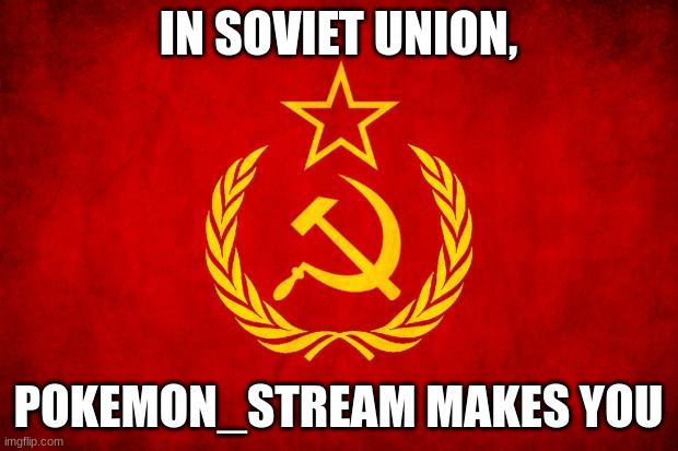 in ussr... | IN SOVIET UNION, POKEMON_STREAM MAKES YOU | image tagged in in soviet russia | made w/ Imgflip meme maker