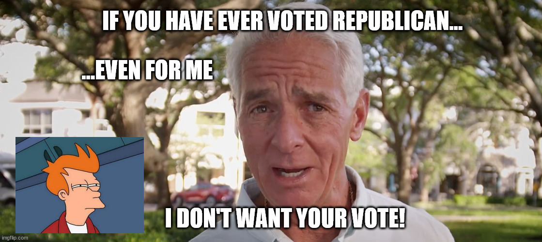 Really Charlie? | IF YOU HAVE EVER VOTED REPUBLICAN... ...EVEN FOR ME; I DON'T WANT YOUR VOTE! | image tagged in sleepy joe,charlie christ,futurama fry | made w/ Imgflip meme maker