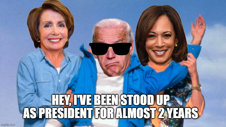 Weekend at Biden's | HEY, I'VE BEEN STOOD UP AS PRESIDENT FOR ALMOST 2 YEARS | image tagged in weekend at biden's | made w/ Imgflip meme maker
