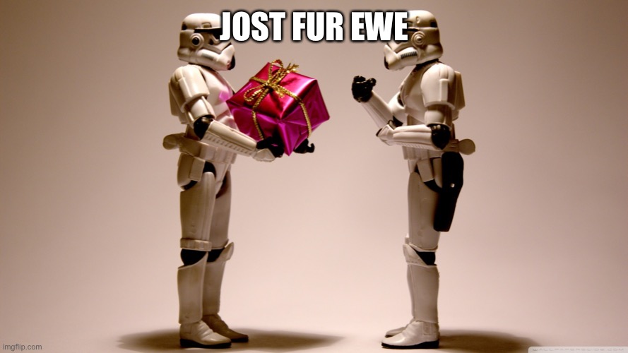 Stormtrooper gift | JOST FUR EWE | image tagged in stormtrooper gift | made w/ Imgflip meme maker