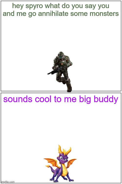 hey spyro 22 | hey spyro what do you say you and me go annihilate some monsters; sounds cool to me big buddy | image tagged in memes,blank comic panel 1x2,microsoft,spyro,doom,buddies | made w/ Imgflip meme maker