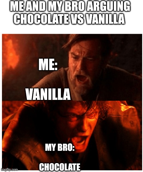 Star wars | ME AND MY BRO ARGUING CHOCOLATE VS VANILLA; ME: 

          
VANILLA; MY BRO: 


      

CHOCOLATE | image tagged in you were the chosen one blank | made w/ Imgflip meme maker