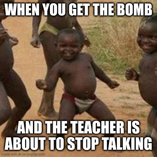 Third World Success Kid Meme | WHEN YOU GET THE BOMB; AND THE TEACHER IS ABOUT TO STOP TALKING | image tagged in memes,third world success kid,ai meme | made w/ Imgflip meme maker