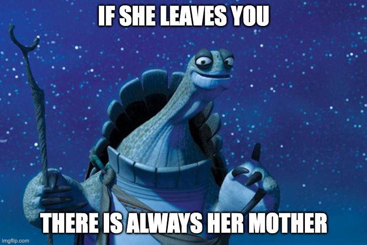 Master Oogway | IF SHE LEAVES YOU; THERE IS ALWAYS HER MOTHER | image tagged in master oogway | made w/ Imgflip meme maker