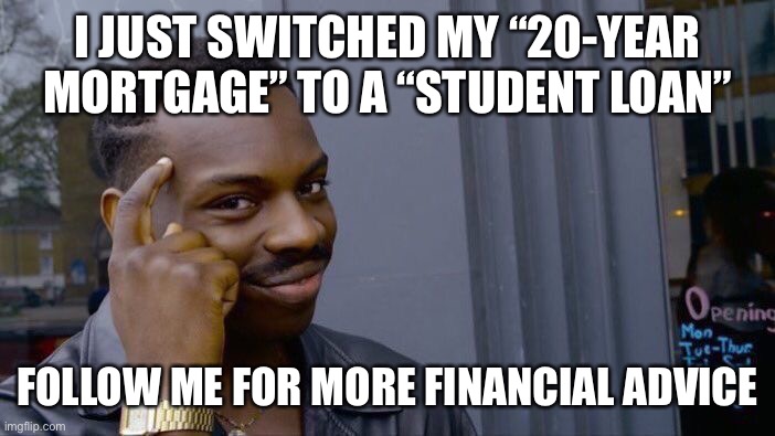 Roll Safe Think About It | I JUST SWITCHED MY “20-YEAR MORTGAGE” TO A “STUDENT LOAN”; FOLLOW ME FOR MORE FINANCIAL ADVICE | image tagged in memes,roll safe think about it | made w/ Imgflip meme maker