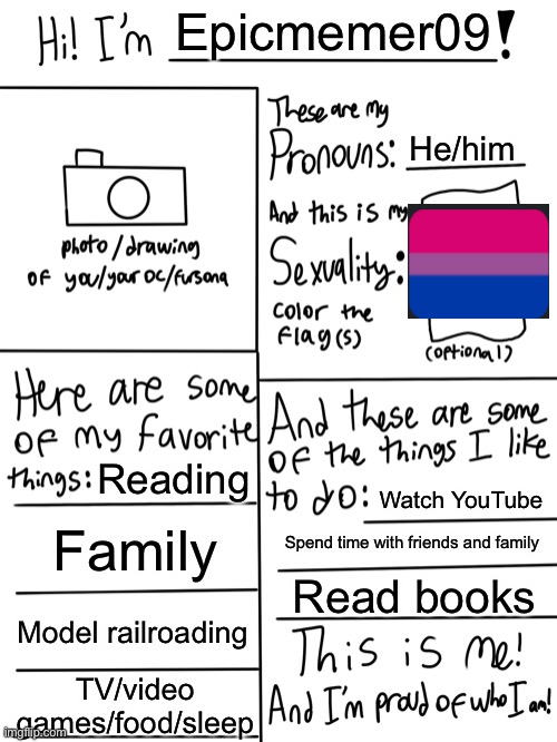 This is me. Enjoy. | Epicmemer09; He/him; Reading; Watch YouTube; Family; Spend time with friends and family; Read books; Model railroading; TV/video games/food/sleep | image tagged in lgbtq stream account profile | made w/ Imgflip meme maker