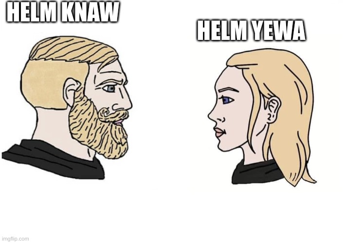 Chad male and female | HELM KNAW; HELM YEWA | image tagged in chad male and female | made w/ Imgflip meme maker