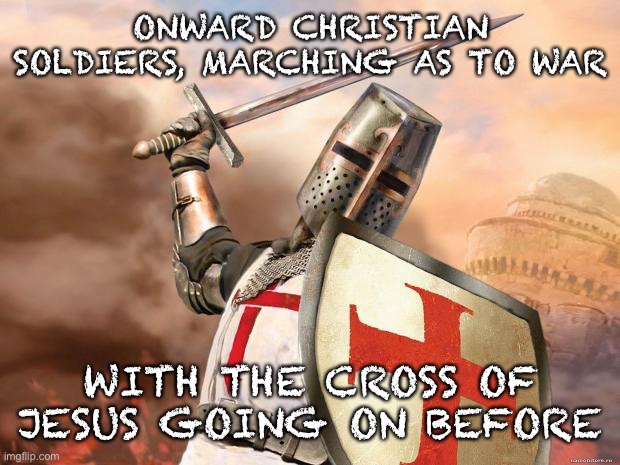 crusader | ONWARD CHRISTIAN SOLDIERS, MARCHING AS TO WAR; WITH THE CROSS OF JESUS GOING ON BEFORE | image tagged in crusader | made w/ Imgflip meme maker